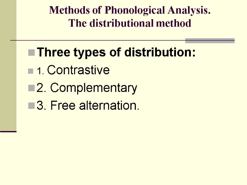 Methods of Phonological Analysis. The distributional method   Three types of distribution: 1.